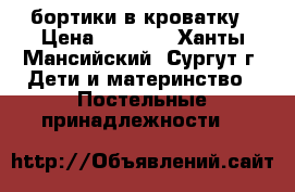 бортики в кроватку › Цена ­ 3 300 - Ханты-Мансийский, Сургут г. Дети и материнство » Постельные принадлежности   